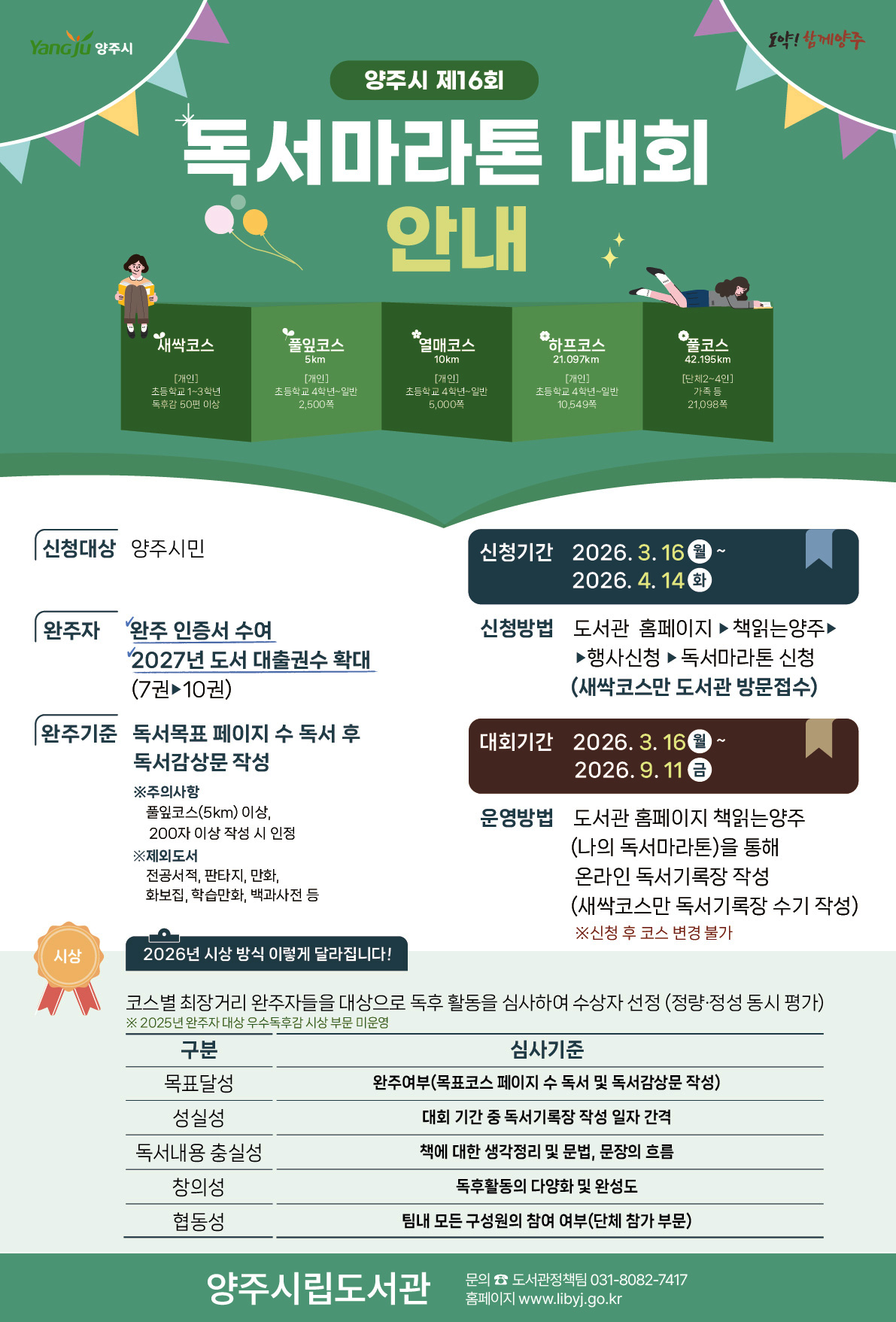 양주시 제16회 독서마라톤 대회 안내 포스터. 상단에 ‘Yangju 양주시’ 로고와 함께 “독서마라톤 대회 안내” 문구가 크게 표시되어 있으며, 책을 펼친 형태의 일러스트 위에 코스 정보가 나열됨. 코스는 새싹코스(초등 1~3학년, 독후감 50편 이상), 풀잎코스(5km, 2,500쪽), 열매코스(10km, 5,000쪽), 하프코스(21.097km, 10,549쪽), 풀코스(42.195km, 가족 21,098쪽)로 구성됨.  신청대상은 양주시민이며, 신청기간은 2026년 3월 16일부터 4월 14일까지. 대회기간은 2026년 3월 16일부터 9월 11일까지. 신청은 도서관 홈페이지 ‘책읽는양주’에서 가능하며, 새싹코스는 방문 접수.  완주 시 인증서 수여 및 2027년 도서 대출 권수 확대 혜택 제공. 독서 목표 페이지 수 달성 후 독서감상문을 작성해야 하며, 일부 도서(전공서적, 만화, 참고서 등)는 제외됨.  심사는 목표 달성, 성실성, 독서 내용 충실성, 창의성, 협동성 기준으로 진행됨. 하단에는 양주시립도서관 및 문의 연락처 정보가 포함되어 있음.